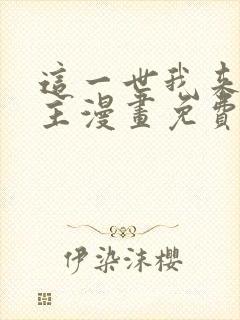 这一世我来当家主漫画免费六漫画