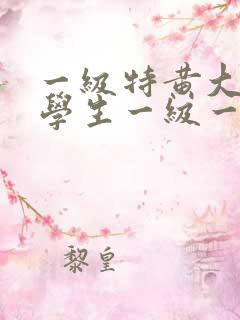 一级特黄大片大学生一级一片
