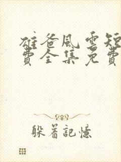 雄爸风云短剧免费全集免费播放