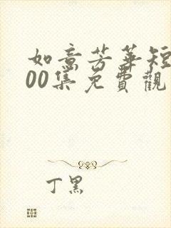 如意芳华短剧100集免费观看