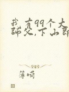 我有99个大佬师父,下山即无敌周若妤免