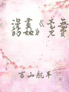 漫画《毫无保留的她》免费观看全集