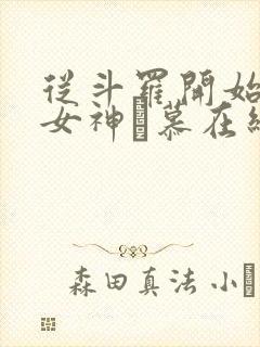 从斗罗开始俘获女神鞪慕在线阅读全文