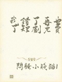 我错了再也不狂了短剧免费观看