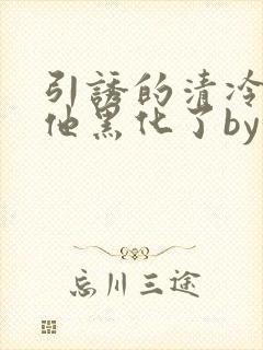 引诱的清冷男主他黑化了by妖妃兮