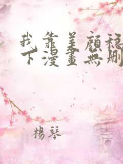 我靠美颜稳住天下漫画无删减免费