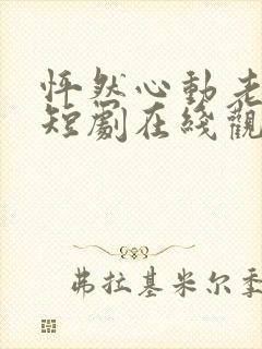 怦然心动老板娘短剧在线观看全集