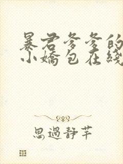 暴君爹爹的团宠小娇包在线阅读全文