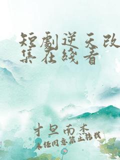 短剧逆天改命全集在线看