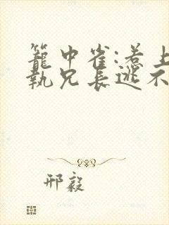 笼中雀:惹上偏执兄长逃不掉完结