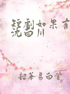 短剧如果有如果沈白川