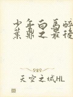 少年白马醉春风叶鼎之最后结局