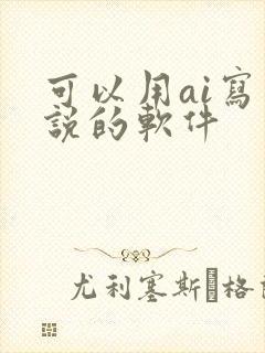 可以用ai写小说的软件