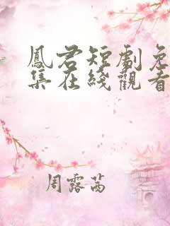 凤君短剧免费全集在线观看高清