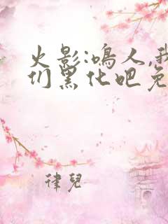 火影:鸣人,我们黑化吧免费完整版