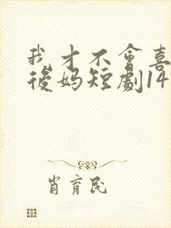 我才不会喜欢他后妈短剧14集