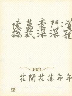 亿万豪门:首席总裁深深宠