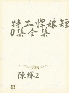 特工悍娘短剧60集全集