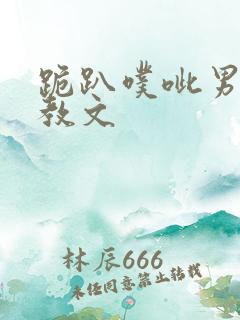 跪趴噗呲男男调教文