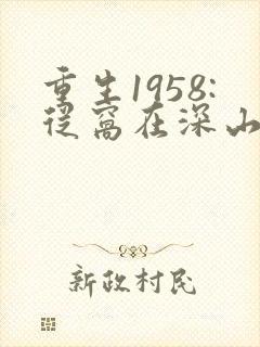 重生1958:从窝在深山打猎开始全文
