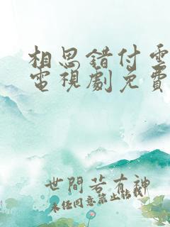 相思错付云与月电视剧免费播放的软