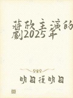 蒋欣主演的电视剧2025年