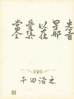 当爱以星光为牢全集在哪看