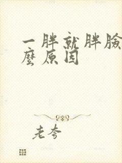 一胖就胖脸是什么原因