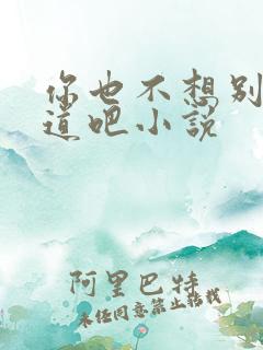 你也不想别人知道吧小说