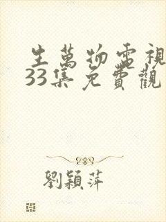 生万物电视剧第33集免费观看