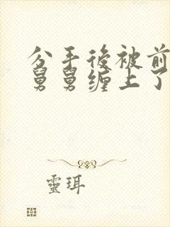 分手后被前男友舅舅缠上了 小说