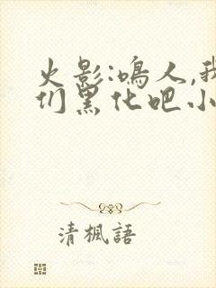 火影:鸣人,我们黑化吧小说txt