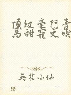 顶级豪门青梅竹马甜宠文吃醋