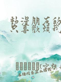 动漫朋友的妹妹只喜欢烦我