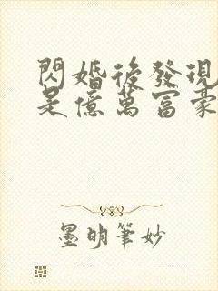 闪婚后发现老公是亿万富豪在线全本阅读