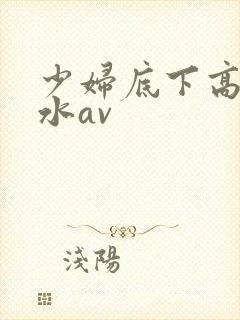 少妇底下高潮喷水av