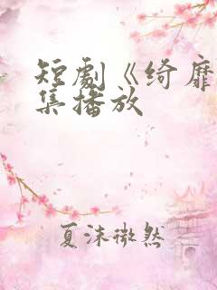 短剧《绮靡》全集播放