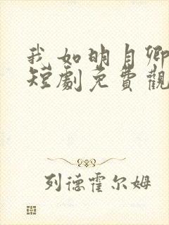 我如明月卿不知短剧免费观看