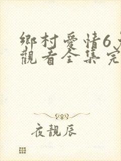 乡村爱情6免费观看全集完整版电视剧