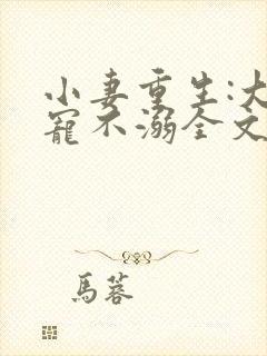 小妻重生:大佬宠不溺全文阅读