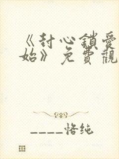 《封心锁爱后开始》免费观看全集