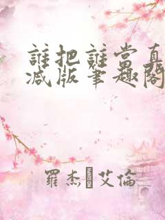 谁把谁当真无删减版笔趣阁