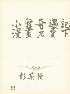 小舞奇遇记3d漫画免费下拉式阅读