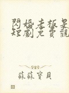 闪婚老板是豪门短剧免费观看完整版