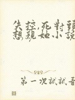 失控,死对头只想亲她小说免费阅读