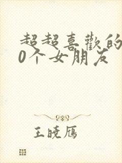 超超喜欢的100个女朋友