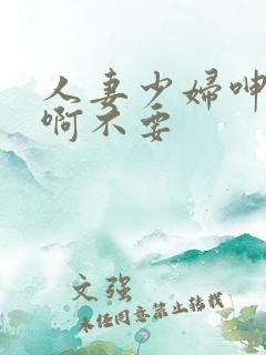 人妻少妇呻吟嗯啊不要