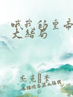 哦我的皇帝陛下大结局