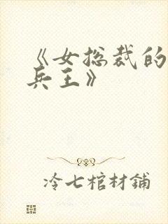 《女总裁的近身兵王》