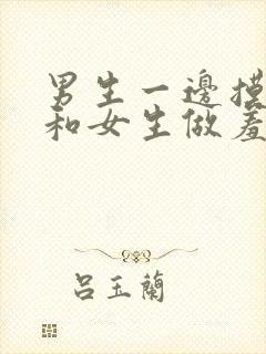 男生一边摸一边和女生做羞羞事